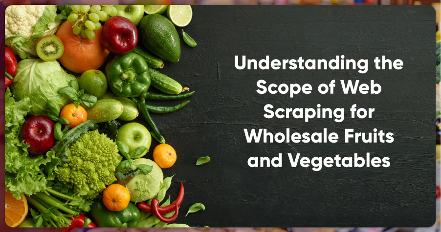 Understanding-the-Scope-of-Web-Scraping-for-Wholesale-Fruits-and-Vegetables